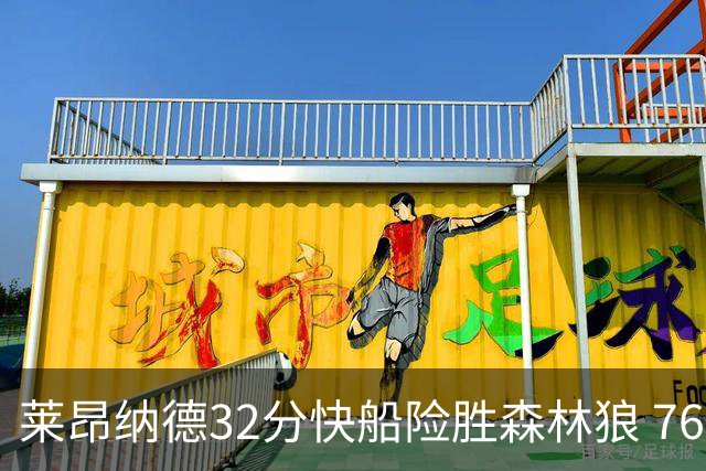 莱昂纳德32分快船险胜森林狼 76人力克独行侠